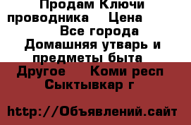 Продам Ключи проводника  › Цена ­ 1 000 - Все города Домашняя утварь и предметы быта » Другое   . Коми респ.,Сыктывкар г.